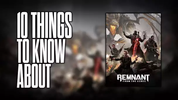 10 things to know about Remnant: From the Ashes!