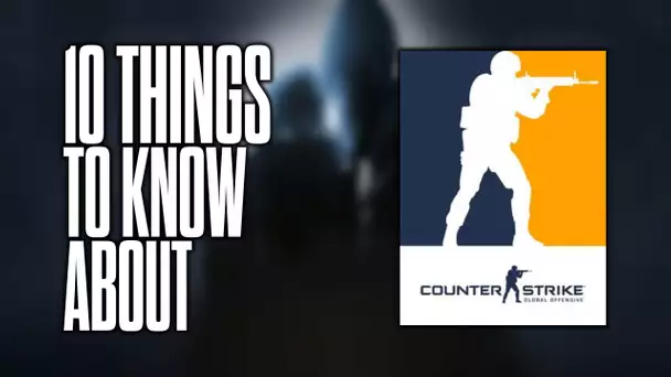 10 things to know about Counter-Strike: Global Offensive!
