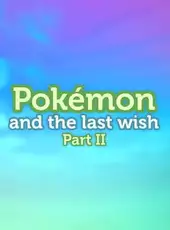 Pokémon and the Last Wish Part II