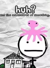 Huh?: and the Adventures of Something